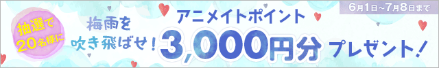 梅雨を吹き飛ばせ!! アニメイトポイントプレゼントキャンペーン♪