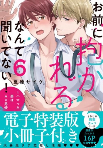 お前に抱かれるなんて聞いてない!〜ハマった男はAV男優【単行本版/電子特装版小冊子付き】6